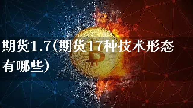 期货1.7(期货17种技术形态有哪些)_https://www.jyywjc.com_上交所_第1张