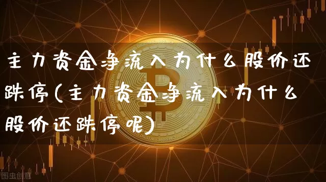 主力资金净流入为什么股价还跌停(主力资金净流入为什么股价还跌停呢)_https://www.jyywjc.com_股票板块_第1张