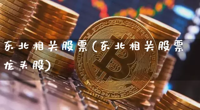 东北相关股票(东北相关股票龙头股)_https://www.jyywjc.com_股票价格_第1张