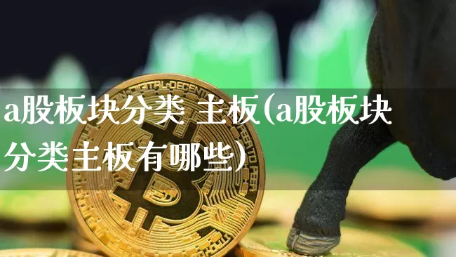 a股板块分类 主板(a股板块分类主板有哪些)_https://www.jyywjc.com_北交所_第1张