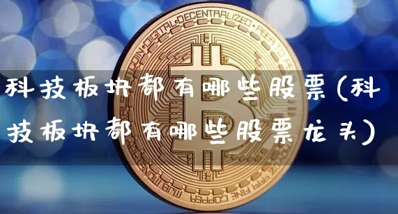 科技板块都有哪些股票(科技板块都有哪些股票龙头)_https://www.jyywjc.com_深交所_第1张