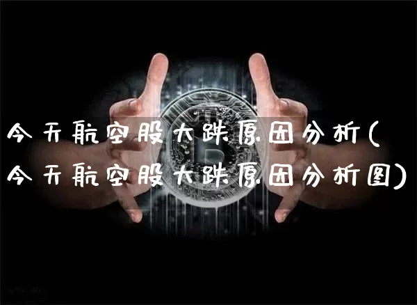 今天航空股大跌原因分析(今天航空股大跌原因分析图)_https://www.jyywjc.com_股票趋势_第1张