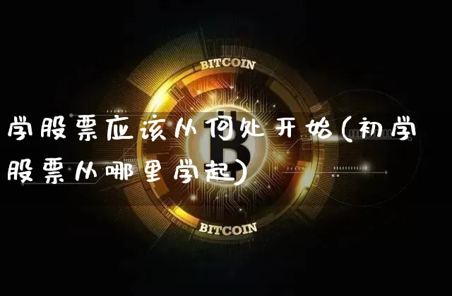 学股票应该从何处开始(初学股票从哪里学起)_https://www.jyywjc.com_北交所_第1张