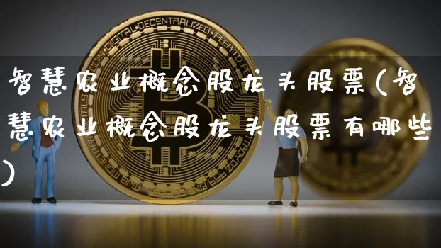 智慧农业概念股龙头股票(智慧农业概念股龙头股票有哪些)_https://www.jyywjc.com_股票价格_第1张