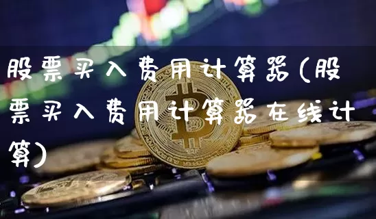 股票买入费用计算器(股票买入费用计算器在线计算)_https://www.jyywjc.com_股票_第1张