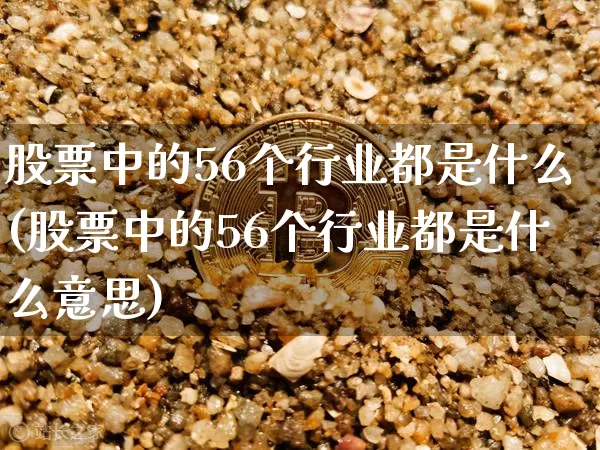 股票中的56个行业都是什么(股票中的56个行业都是什么意思)_https://www.jyywjc.com_股票价格_第1张