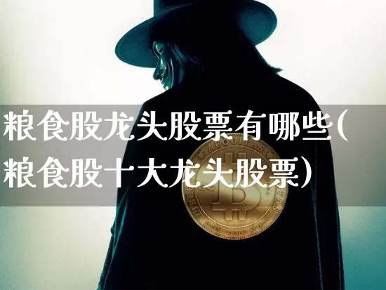 粮食股龙头股票有哪些(粮食股十大龙头股票)_https://www.jyywjc.com_股票_第1张