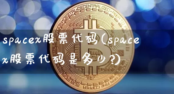 spacex股票代码(spacex股票代码是多少?)_https://www.jyywjc.com_股票板块_第1张