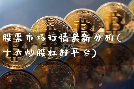 股票市场行情最新分析(十大炒股杠杆平台)_https://www.jyywjc.com_股票趋势_第1张