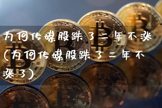 为何传媒股跌了二年不涨(为何传媒股跌了二年不涨了)_https://www.jyywjc.com_股票板块_第1张