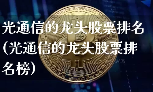 光通信的龙头股票排名(光通信的龙头股票排名榜)_https://www.jyywjc.com_股票行情_第1张
