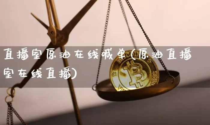 直播室原油在线喊单(原油直播室在线直播)_https://www.jyywjc.com_股票行情_第1张