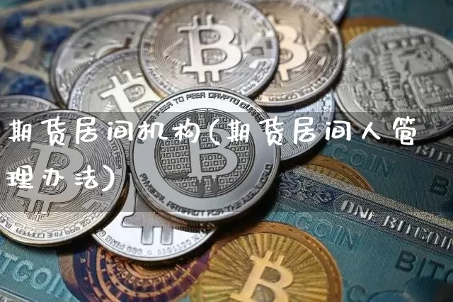 期货居间机构(期货居间人管理办法)_https://www.jyywjc.com_股票_第1张