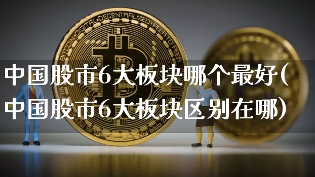 中国股市6大板块哪个最好(中国股市6大板块区别在哪)_https://www.jyywjc.com_科创板_第1张