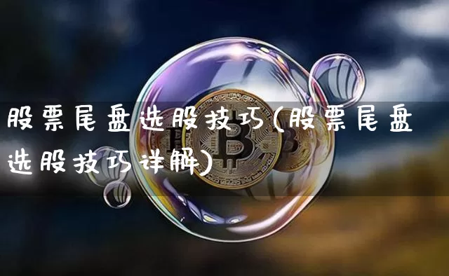 股票尾盘选股技巧(股票尾盘选股技巧详解)_https://www.jyywjc.com_股票_第1张