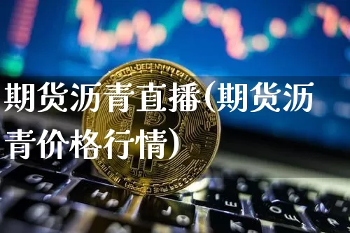 期货沥青直播(期货沥青价格行情)_https://www.jyywjc.com_上交所_第1张