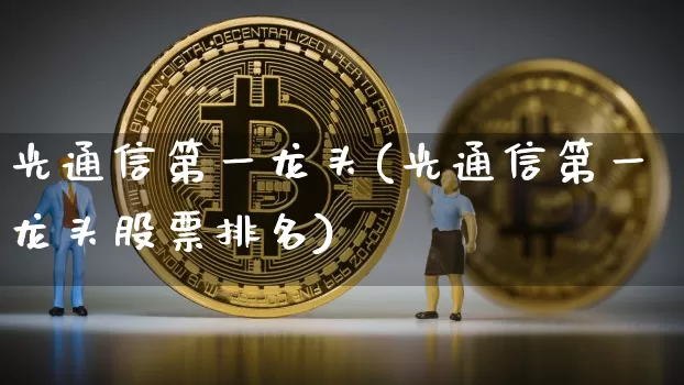 光通信第一龙头(光通信第一龙头股票排名)_https://www.jyywjc.com_股票板块_第1张
