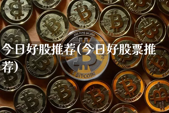 今日好股推荐(今日好股票推荐)_https://www.jyywjc.com_股票板块_第1张