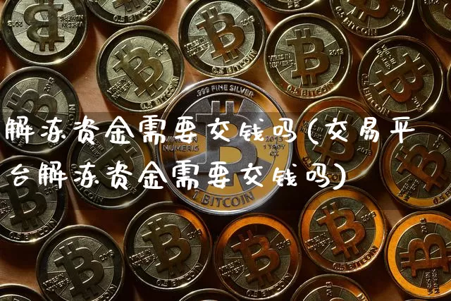 解冻资金需要交钱吗(交易平台解冻资金需要交钱吗)_https://www.jyywjc.com_股票_第1张