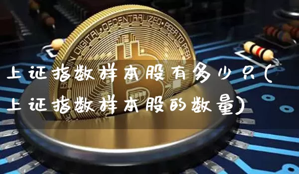 上证指数样本股有多少只(上证指数样本股的数量)_https://www.jyywjc.com_北交所_第1张