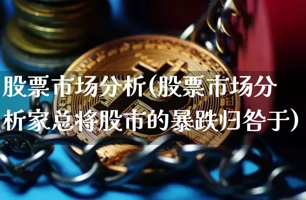 股票市场分析(股票市场分析家总将股市的暴跌归咎于)_https://www.jyywjc.com_创业板_第1张