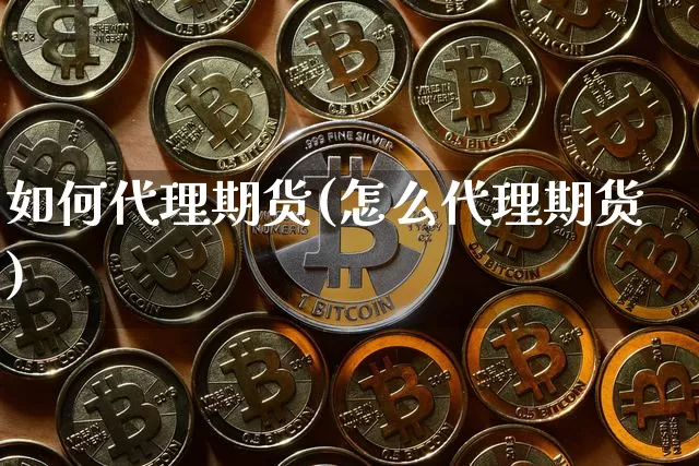 如何代理期货(怎么代理期货)_https://www.jyywjc.com_创业板_第1张