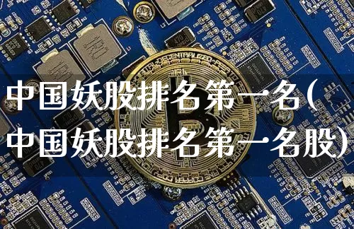 中国妖股排名第一名(中国妖股排名第一名股)_https://www.jyywjc.com_股票趋势_第1张
