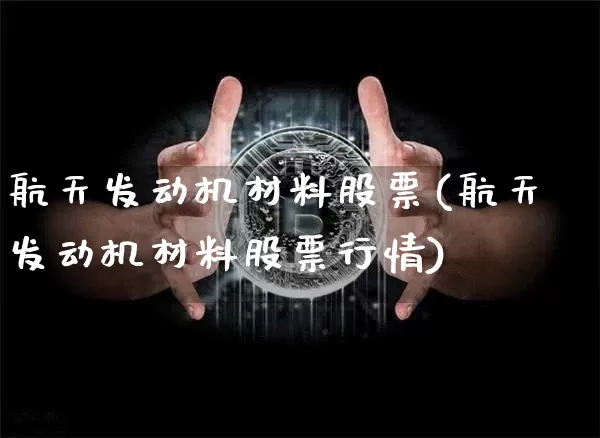 航天发动机材料股票(航天发动机材料股票行情)_https://www.jyywjc.com_股票_第1张