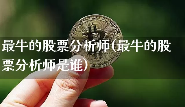 最牛的股票分析师(最牛的股票分析师是谁)_https://www.jyywjc.com_股票行情_第1张
