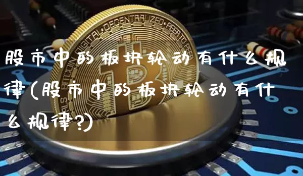 股市中的板块轮动有什么规律(股市中的板块轮动有什么规律?)_https://www.jyywjc.com_科创板_第1张