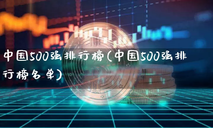 中国500强排行榜(中国500强排行榜名单)_https://www.jyywjc.com_股票_第1张