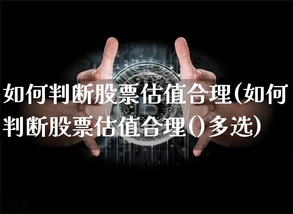 如何判断股票估值合理(如何判断股票估值合理()多选)_https://www.jyywjc.com_股票板块_第1张