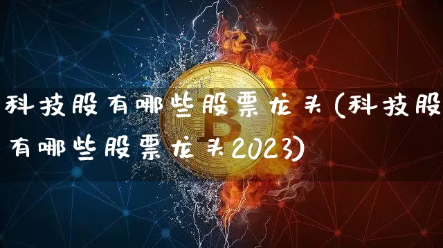 科技股有哪些股票龙头(科技股有哪些股票龙头2023)_https://www.jyywjc.com_股票_第1张