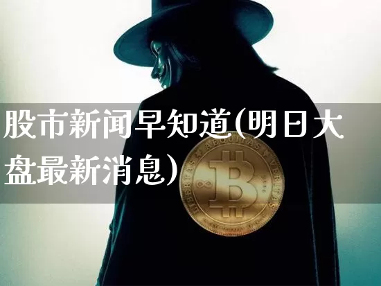股市新闻早知道(明日大盘最新消息)_https://www.jyywjc.com_股票板块_第1张