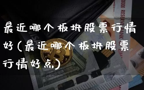 最近哪个板块股票行情好(最近哪个板块股票行情好点)_https://www.jyywjc.com_深交所_第1张
