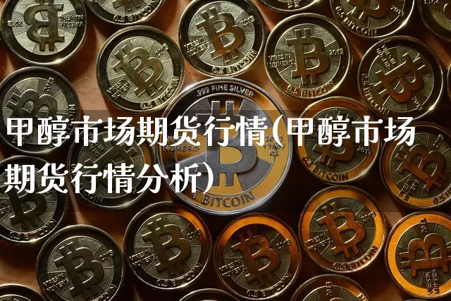 甲醇市场期货行情(甲醇市场期货行情分析)_https://www.jyywjc.com_股票_第1张