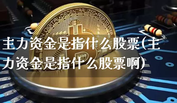 主力资金是指什么股票(主力资金是指什么股票啊)_https://www.jyywjc.com_股票板块_第1张