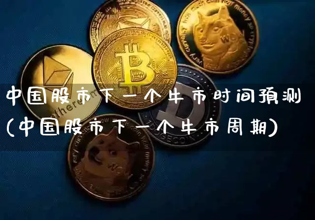 中国股市下一个牛市时间预测(中国股市下一个牛市周期)_https://www.jyywjc.com_股票_第1张