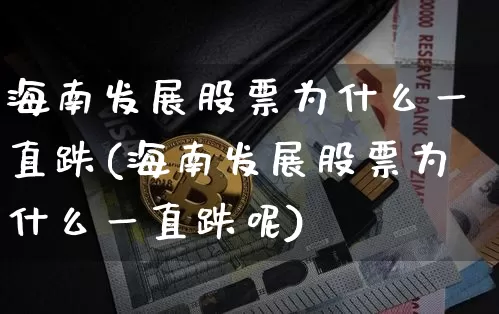 海南发展股票为什么一直跌(海南发展股票为什么一直跌呢)_https://www.jyywjc.com_股票_第1张