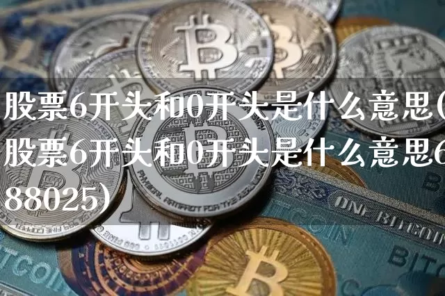 股票6开头和0开头是什么意思(股票6开头和0开头是什么意思688025)_https://www.jyywjc.com_股票价格_第1张