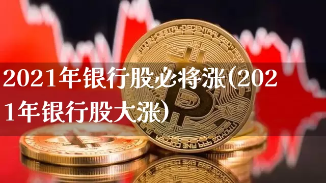 2021年银行股必将涨(2021年银行股大涨)_https://www.jyywjc.com_股票_第1张