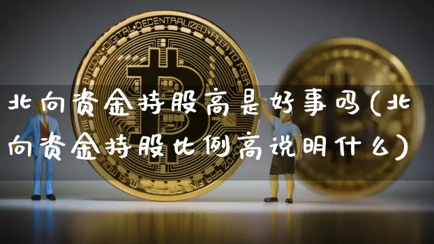 北向资金持股高是好事吗(北向资金持股比例高说明什么)_https://www.jyywjc.com_股票板块_第1张