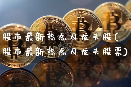 股市最新热点及龙头股(股市最新热点及龙头股票)_https://www.jyywjc.com_股票板块_第1张