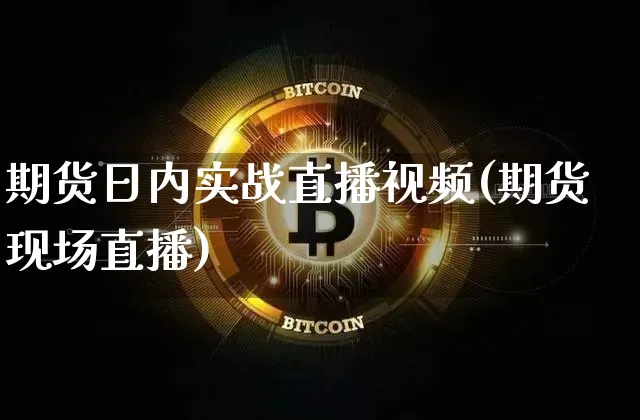 期货日内实战直播视频(期货现场直播)_https://www.jyywjc.com_创业板_第1张