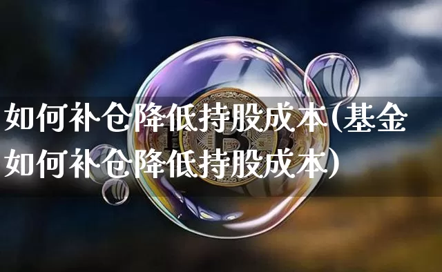如何补仓降低持股成本(基金如何补仓降低持股成本)_https://www.jyywjc.com_股票_第1张
