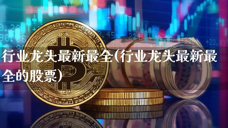 行业龙头最新最全(行业龙头最新最全的股票)_https://www.jyywjc.com_股票趋势_第1张
