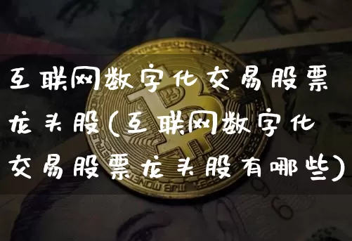 互联网数字化交易股票龙头股(互联网数字化交易股票龙头股有哪些)_https://www.jyywjc.com_科创板_第1张