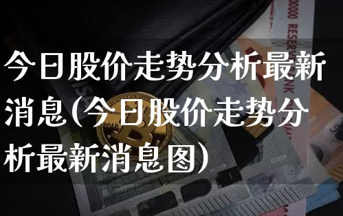 今日股价走势分析最新消息(今日股价走势分析最新消息图)_https://www.jyywjc.com_北交所_第1张