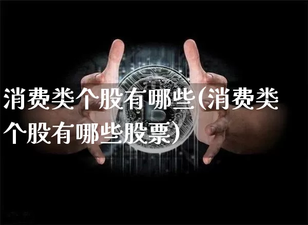 消费类个股有哪些(消费类个股有哪些股票)_https://www.jyywjc.com_股票趋势_第1张