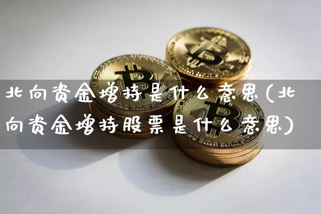 北向资金增持是什么意思(北向资金增持股票是什么意思)_https://www.jyywjc.com_股票趋势_第1张